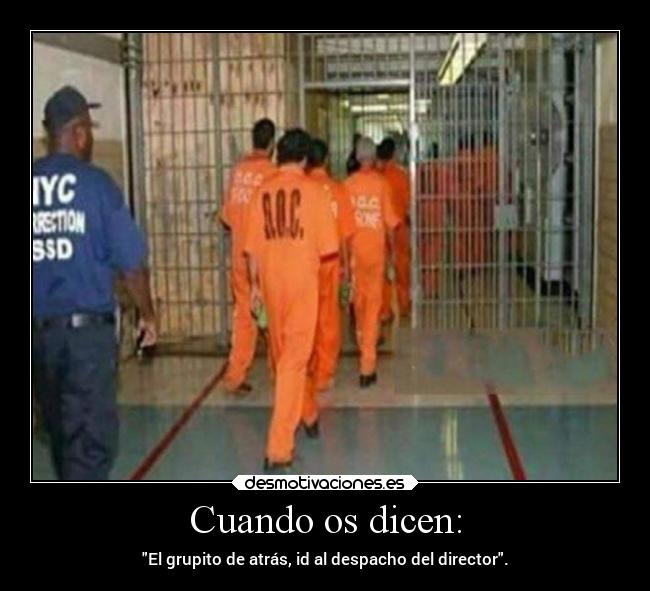 Cuando os dicen: - El grupito de atrás, id al despacho del director.