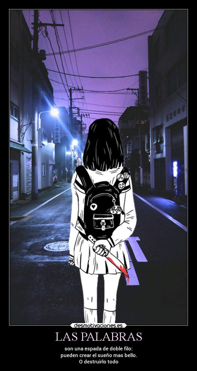 LAS PALABRAS - son una espada de doble filo:
pueden crear el sueño mas bello.
O destruirlo todo