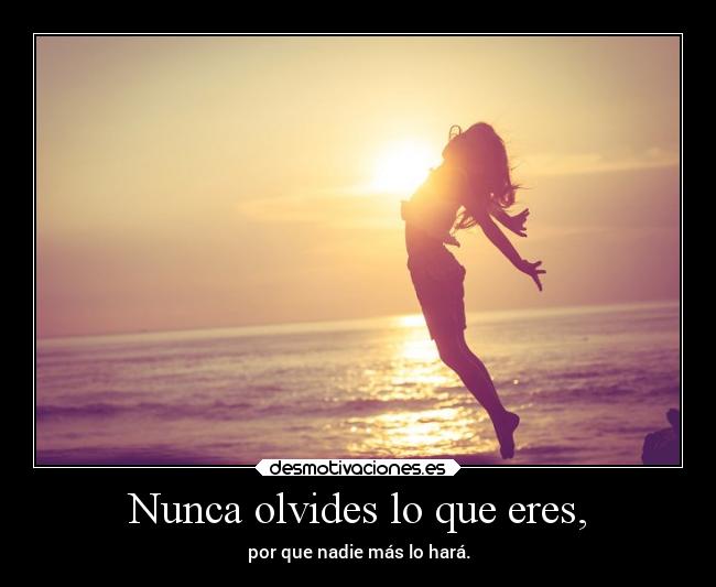 Nunca olvides lo que eres, - por que nadie más lo hará.