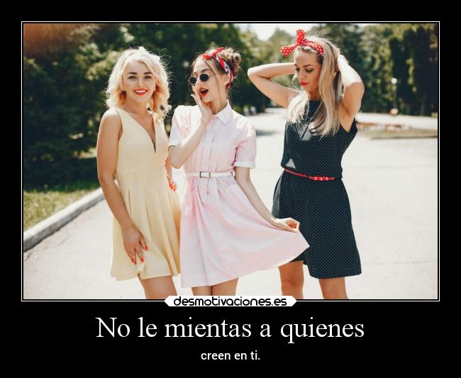 No le mientas a quienes - creen en ti.
