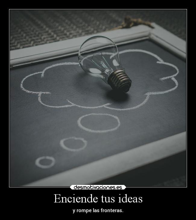 Enciende tus ideas - y rompe las fronteras.