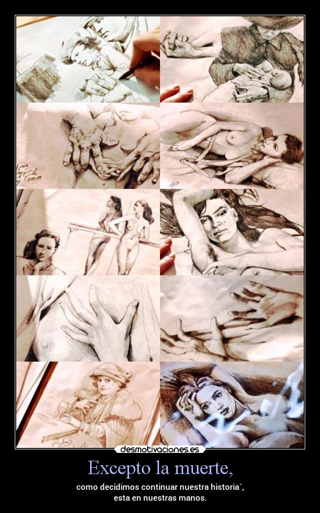 Excepto la muerte, - como decidimos continuar nuestra historia´,
esta en nuestras manos.