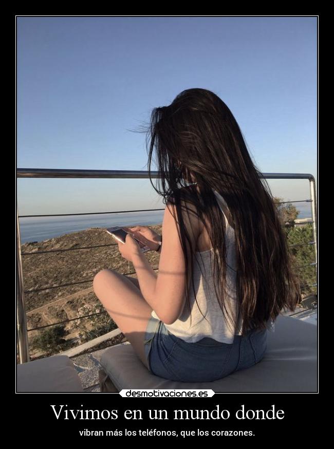 Vivimos en un mundo donde - vibran más los teléfonos, que los corazones.