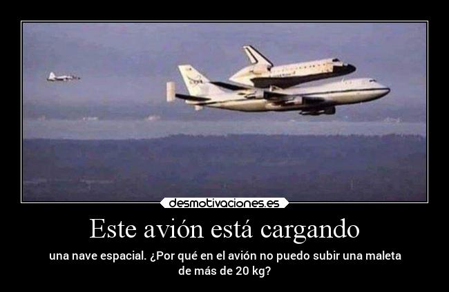 Este avión está cargando - una nave espacial. ¿Por qué en el avión no puedo subir una maleta
de más de 20 kg?