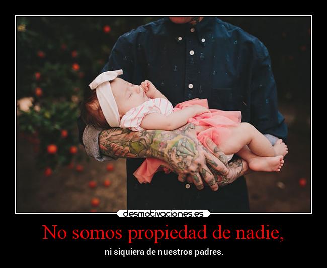 No somos propiedad de nadie, - ni siquiera de nuestros padres.