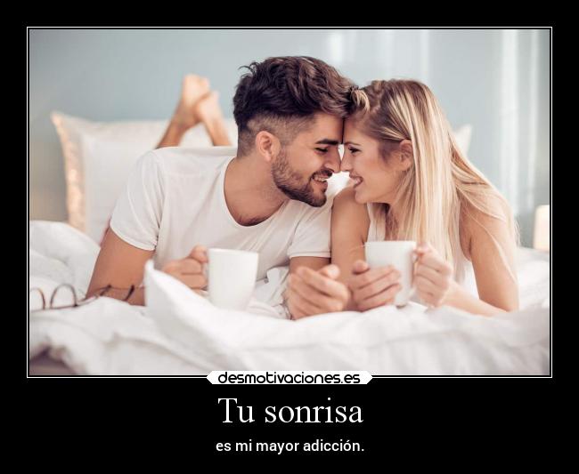 Tu sonrisa - es mi mayor adicción.