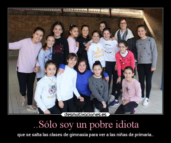 ..Sólo soy un pobre idiota - que se salta las clases de gimnasia para ver a las niñas de primaria..