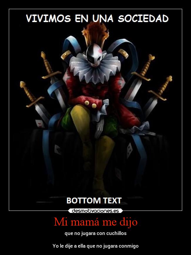 Mi mamá me dijo - que no jugara con cuchillos
Yo le dije a ella que no jugara conmigo
