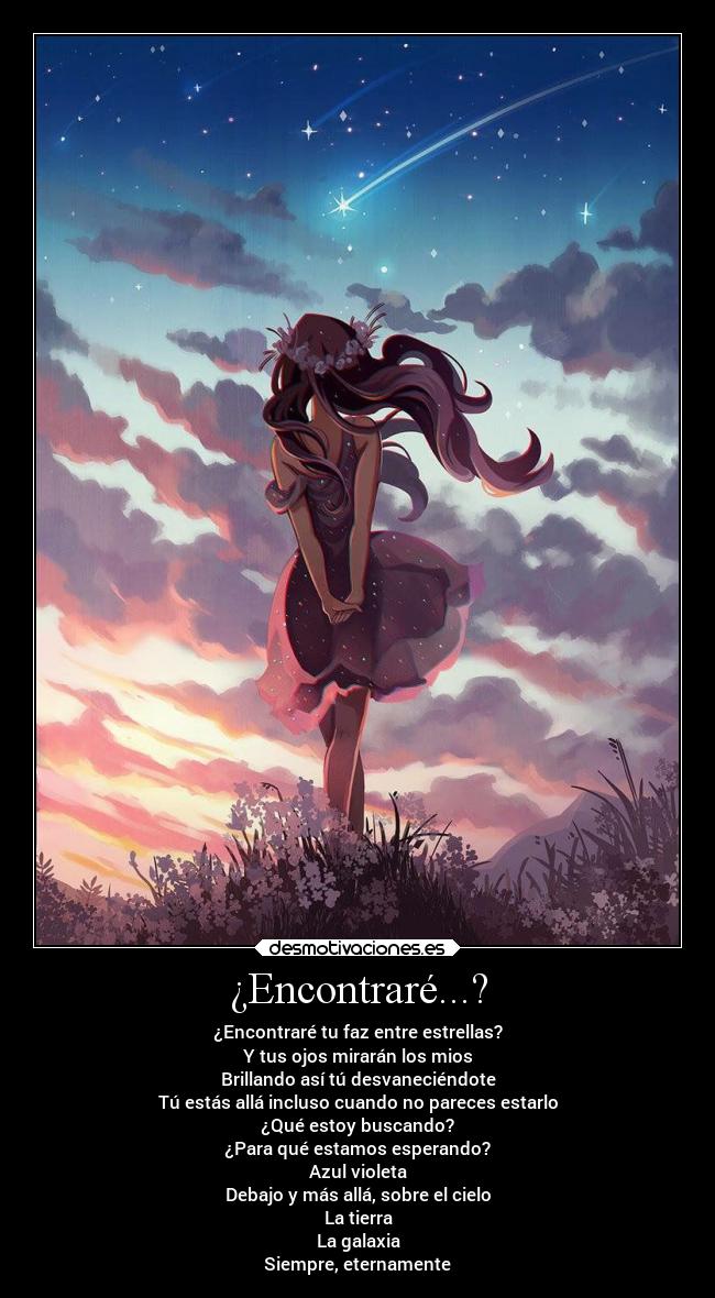 ¿Encontraré...? - ¿Encontraré tu faz entre estrellas?
Y tus ojos mirarán los mios
Brillando así tú desvaneciéndote
Tú estás allá incluso cuando no pareces estarlo
¿Qué estoy buscando?
¿Para qué estamos esperando?
Azul violeta
Debajo y más allá, sobre el cielo
La tierra
La galaxia
Siempre, eternamente