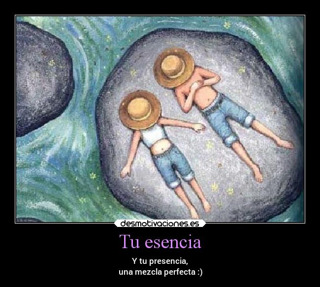 Tu esencia - Y tu presencia,
una mezcla perfecta :)