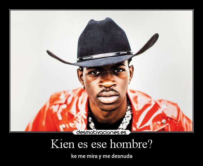 Kien es ese hombre? - ke me mira y me desnuda