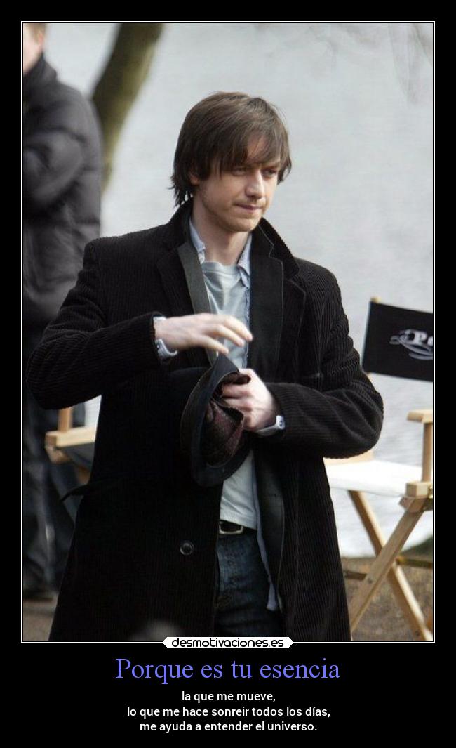 Porque es tu esencia - la que me mueve,
lo que me hace sonreir todos los días,
me ayuda a entender el universo.