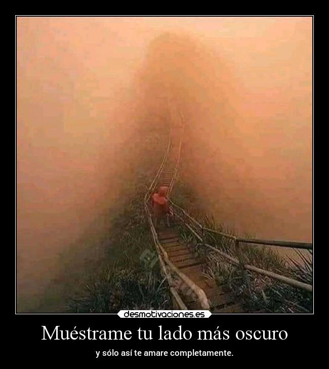 Muéstrame tu lado más oscuro - y sólo así te amare completamente.