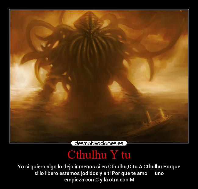 Cthulhu Y tu - Yo si quiero algo lo dejo ir menos si es Cthulhu,O tu A Cthulhu Porque
si lo libero estamos jodidos y a ti Por que te amo  ❤ ❤ uno
empieza con C y la otra con M
