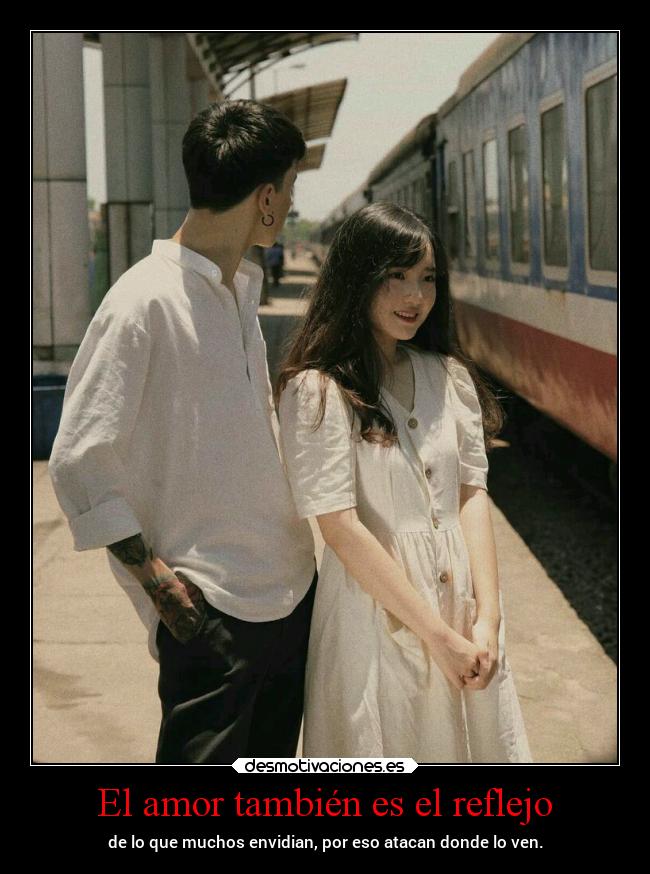 El amor también es el reflejo - de lo que muchos envidian, por eso atacan donde lo ven.