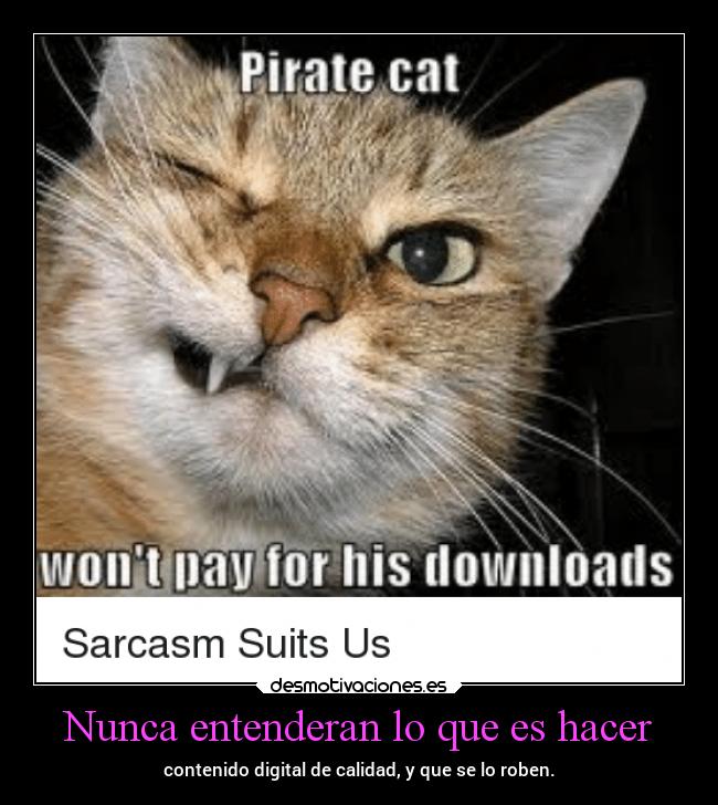 Nunca entenderan lo que es hacer - contenido digital de calidad, y que se lo roben.