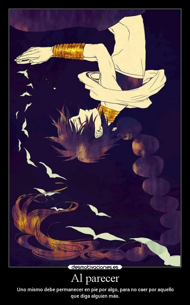 Al parecer - Uno mismo debe permanecer en pie por algo, para no caer por aquello
que diga alguien más.