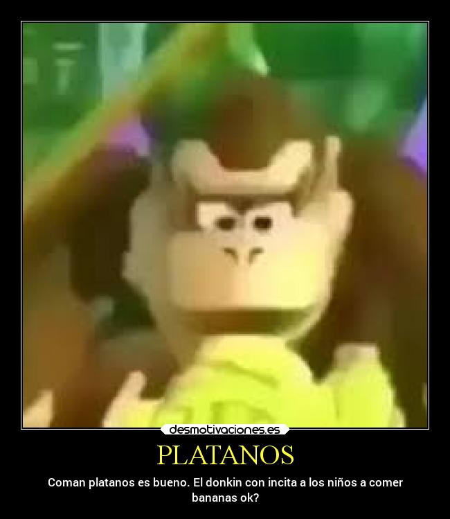 PLATANOS - Coman platanos es bueno. El donkin con incita a los niños a comer
bananas ok?