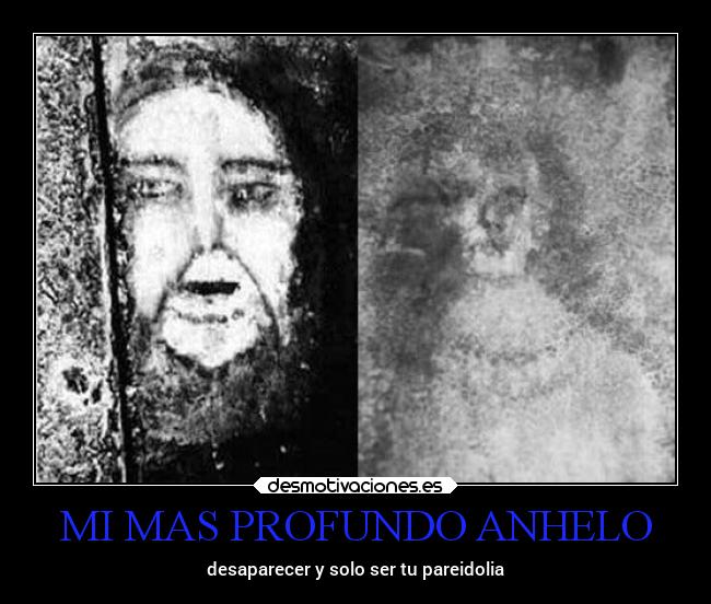 MI MAS PROFUNDO ANHELO - desaparecer y solo ser tu pareidolia