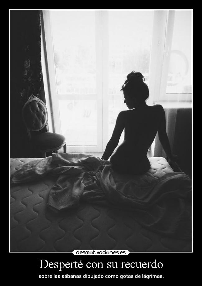 Desperté con su recuerdo - sobre las sábanas dibujado como gotas de lágrimas.