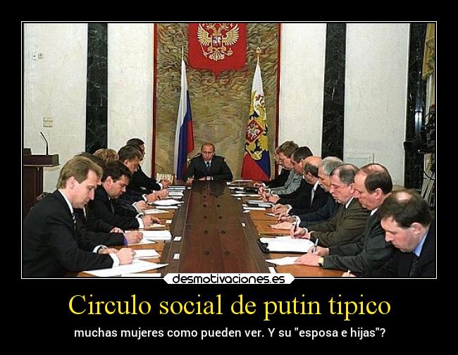 Circulo social de putin tipico - muchas mujeres como pueden ver. Y su esposa e hijas?