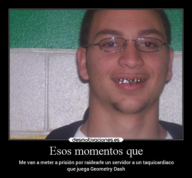 Esos momentos que - Me van a meter a prisión por raidearle un servidor a un taquicardiaco
que juega Geometry Dash