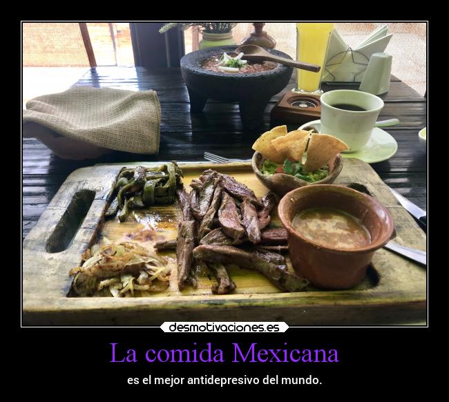 La comida Mexicana - es el mejor antidepresivo del mundo.