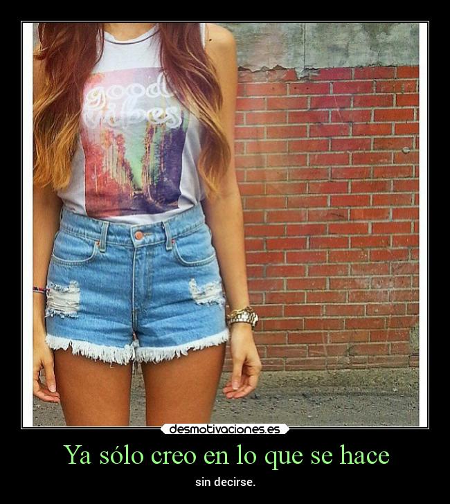 Ya sólo creo en lo que se hace - sin decirse.