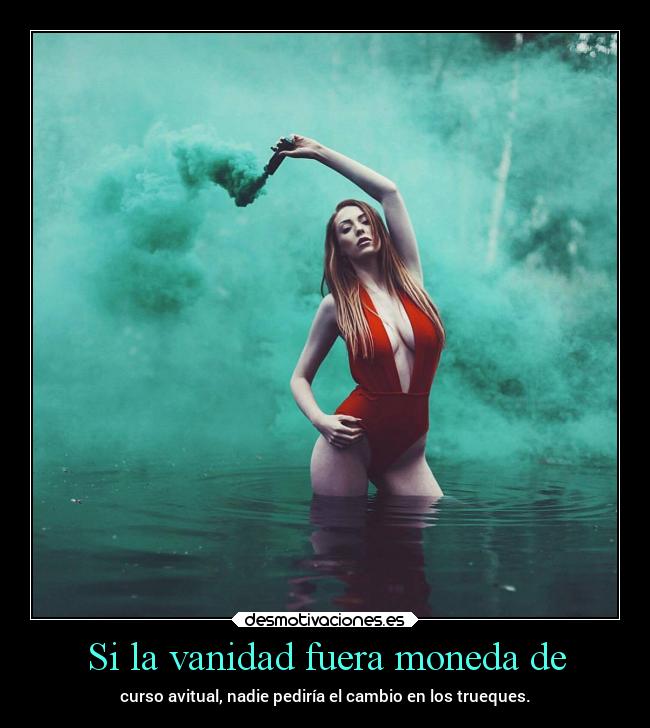 Si la vanidad fuera moneda de -