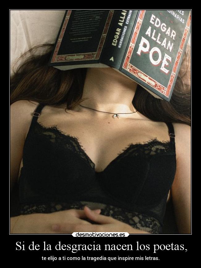 Si de la desgracia nacen los poetas, - te elijo a ti como la tragedia que inspire mis letras.