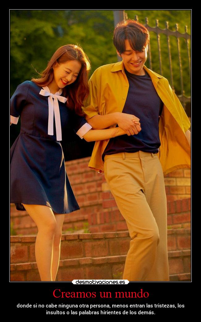 Creamos un mundo - donde si no cabe ninguna otra persona, menos entran las tristezas, los
insultos o las palabras hirientes de los demás.