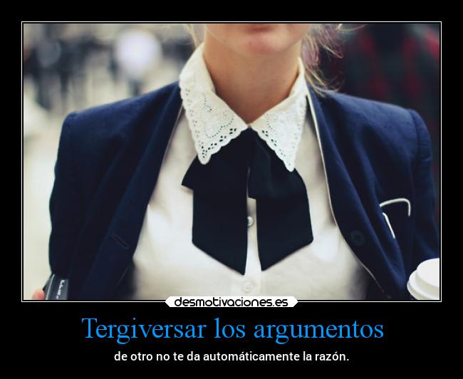 Tergiversar los argumentos - de otro no te da automáticamente la razón.