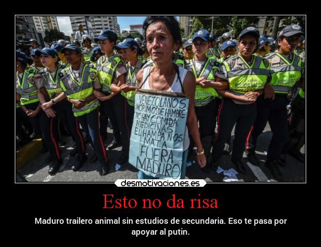 Esto no da risa - Maduro trailero animal sin estudios de secundaria. Eso te pasa por
apoyar al putin.