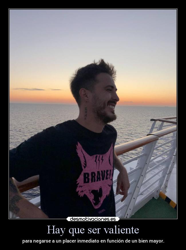 Hay que ser valiente - para negarse a un placer inmediato en función de un bien mayor.