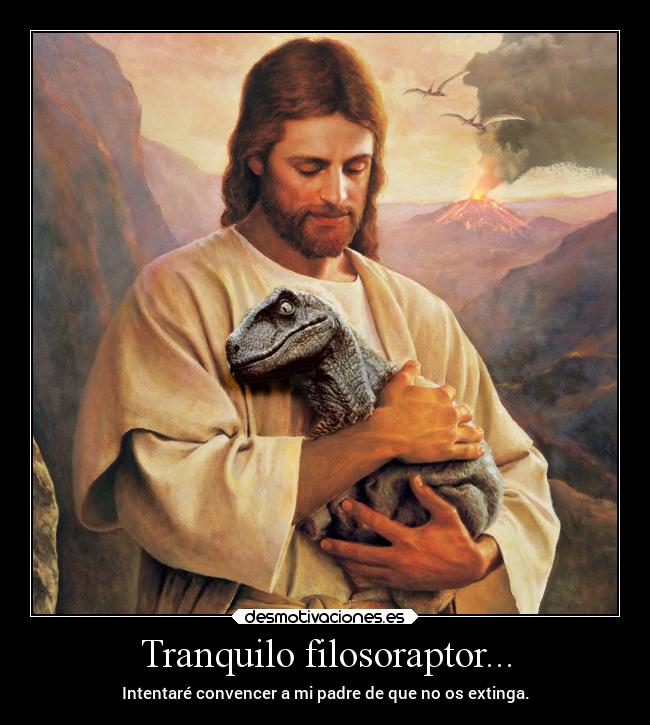 Tranquilo filosoraptor... - Intentaré convencer a mi padre de que no os extinga.