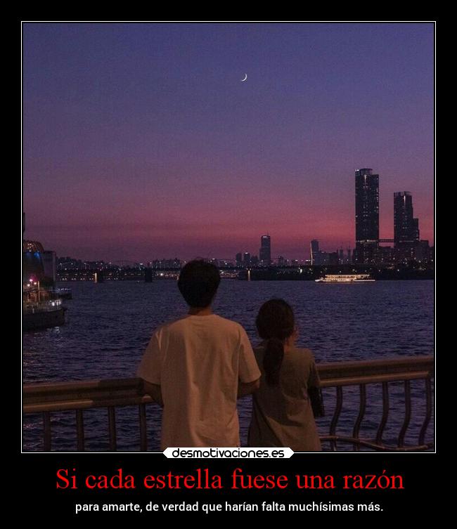 Si cada estrella fuese una razón - para amarte, de verdad que harían falta muchísimas más.