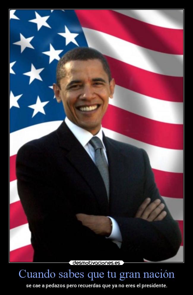 Cuando sabes que tu gran nación - se cae a pedazos pero recuerdas que ya no eres el presidente.