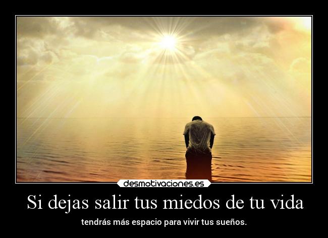 Si dejas salir tus miedos de tu vida - 