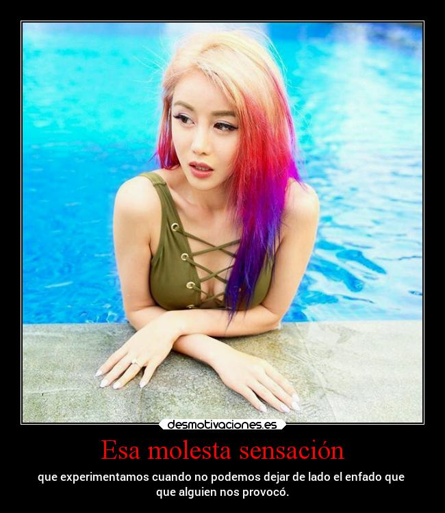 Esa molesta sensación - que experimentamos cuando no podemos dejar de lado el enfado que
que alguien nos provocó.