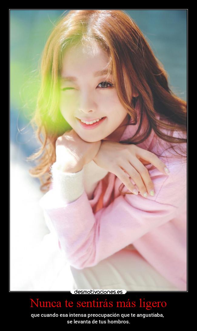 Nunca te sentirás más ligero - que cuando esa intensa preocupación que te angustiaba,
se levanta de tus hombros.