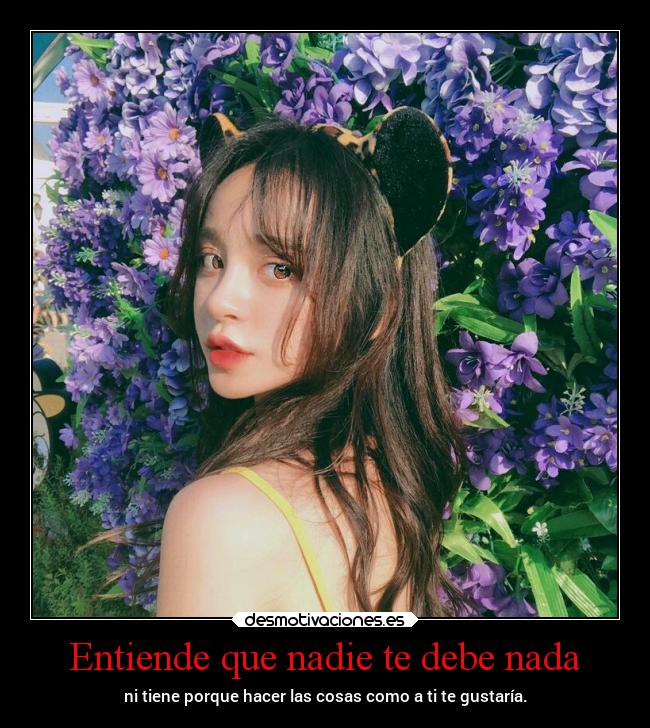 Entiende que nadie te debe nada - ni tiene porque hacer las cosas como a ti te gustaría.