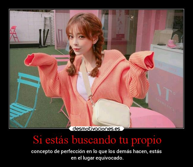 Si estás buscando tu propio - concepto de perfección en lo que los demás hacen, estás
en el lugar equivocado.