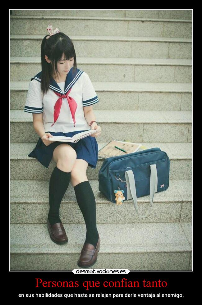 Personas que confían tanto - en sus habilidades que hasta se relajan para darle ventaja al enemigo.