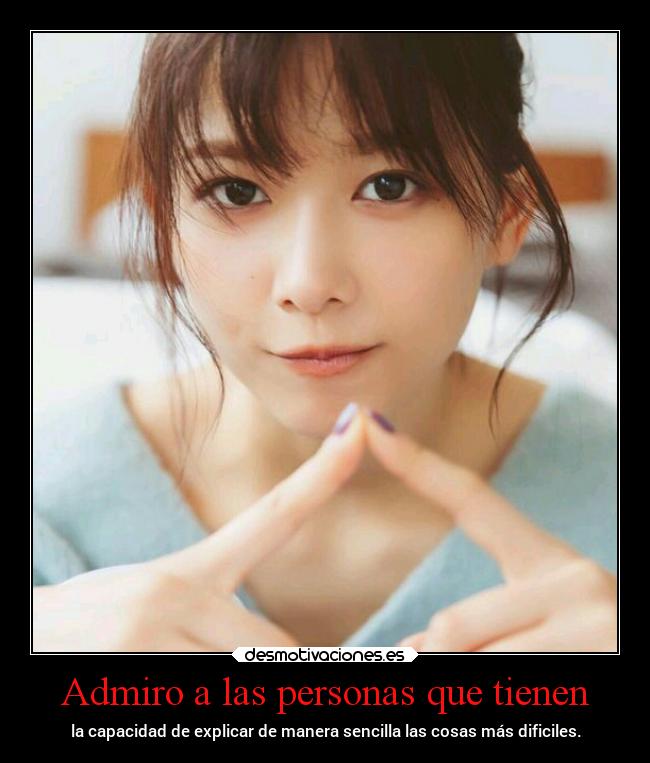 Admiro a las personas que tienen - la capacidad de explicar de manera sencilla las cosas más dificiles.