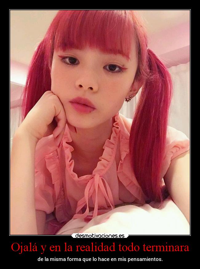 Ojalá y en la realidad todo terminara - de la misma forma que lo hace en mis pensamientos.