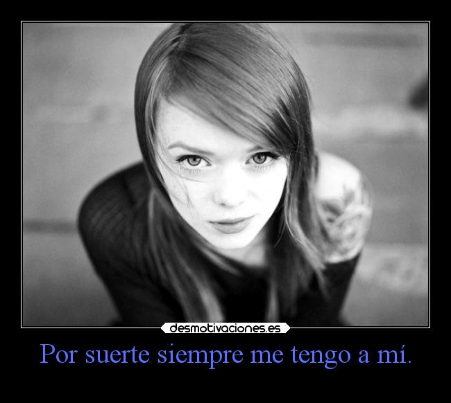 Por suerte siempre me tengo a mí. -