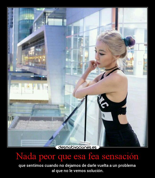 Nada peor que esa fea sensación - que sentimos cuando no dejamos de darle vuelta a un problema
al que no le vemos solución.