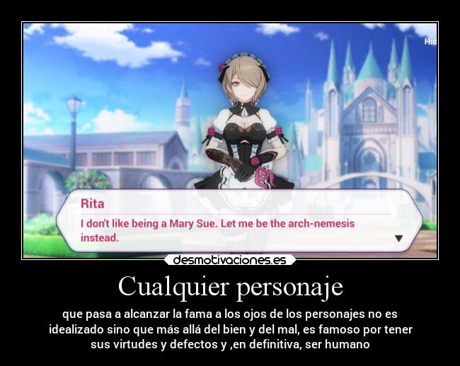 Cualquier personaje - que pasa a alcanzar la fama a los ojos de los personajes no es
idealizado sino que más allá del bien y del mal, es famoso por tener
sus virtudes y defectos y ,en definitiva, ser humano