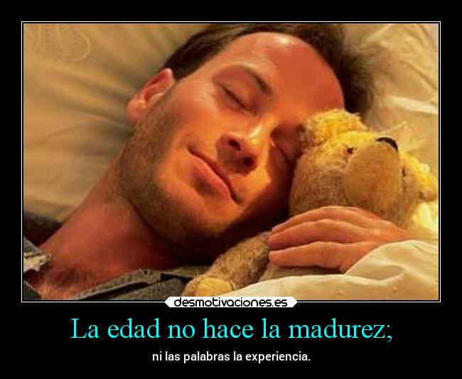 La edad no hace la madurez; -