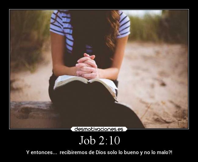 Job 2:10 - Y entonces...  recibiremos de Dios solo lo bueno y no lo malo?!